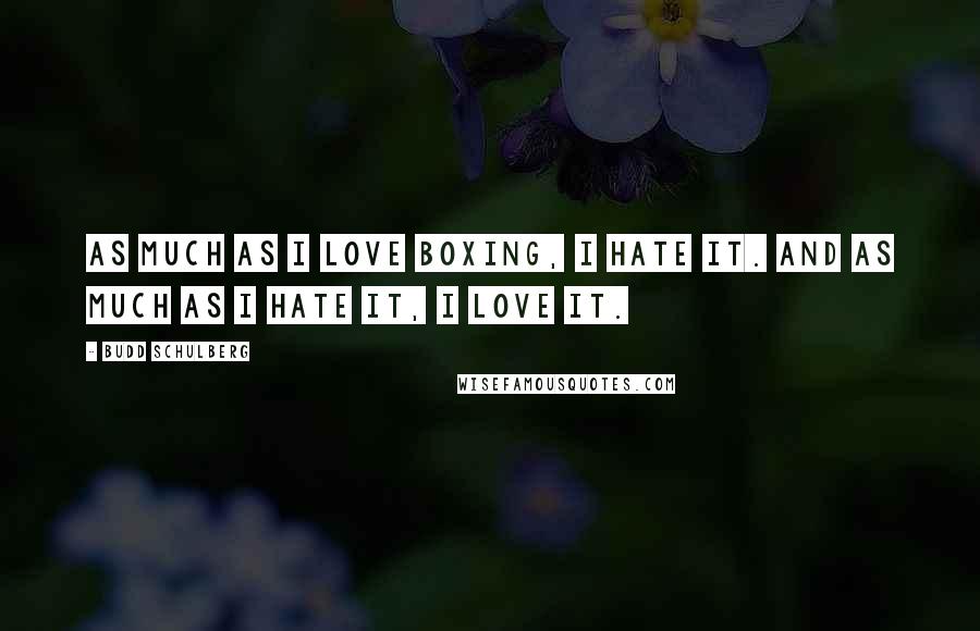 Budd Schulberg Quotes: As much as I love boxing, I hate it. And as much as I hate it, I love it.