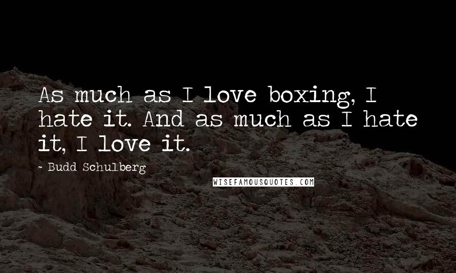 Budd Schulberg Quotes: As much as I love boxing, I hate it. And as much as I hate it, I love it.