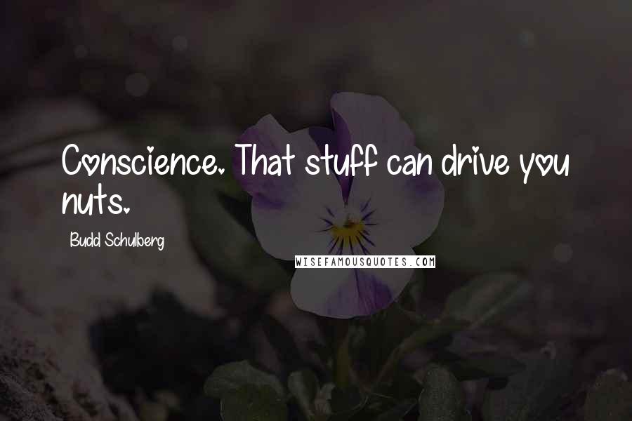 Budd Schulberg Quotes: Conscience. That stuff can drive you nuts.