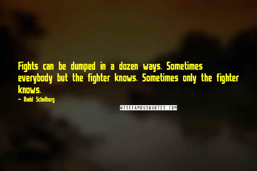 Budd Schulberg Quotes: Fights can be dumped in a dozen ways. Sometimes everybody but the fighter knows. Sometimes only the fighter knows.