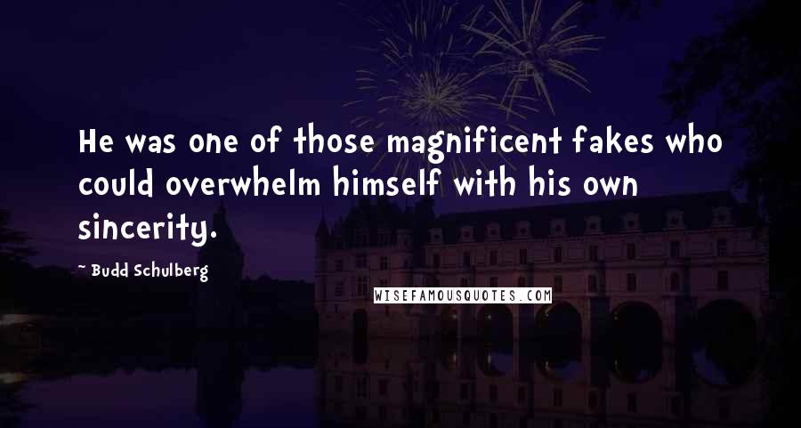 Budd Schulberg Quotes: He was one of those magnificent fakes who could overwhelm himself with his own sincerity.