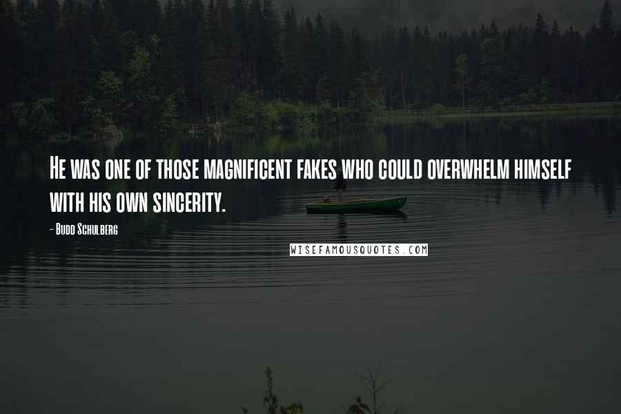 Budd Schulberg Quotes: He was one of those magnificent fakes who could overwhelm himself with his own sincerity.