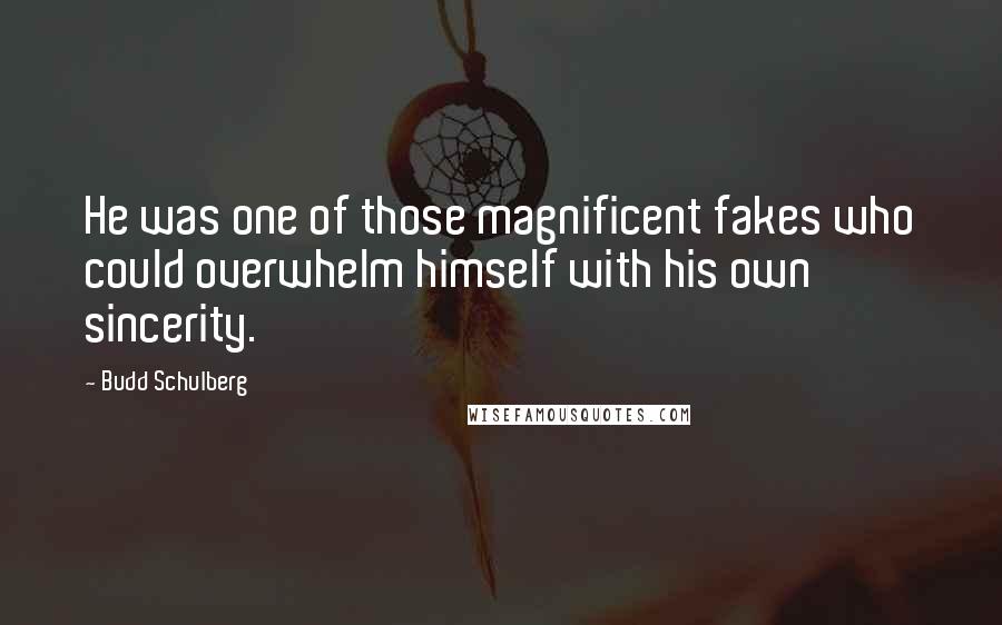 Budd Schulberg Quotes: He was one of those magnificent fakes who could overwhelm himself with his own sincerity.