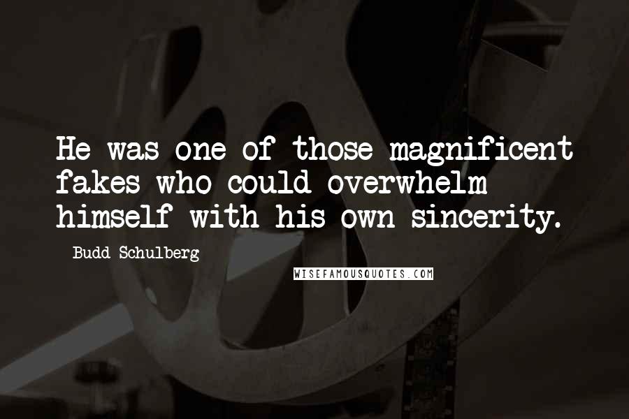 Budd Schulberg Quotes: He was one of those magnificent fakes who could overwhelm himself with his own sincerity.