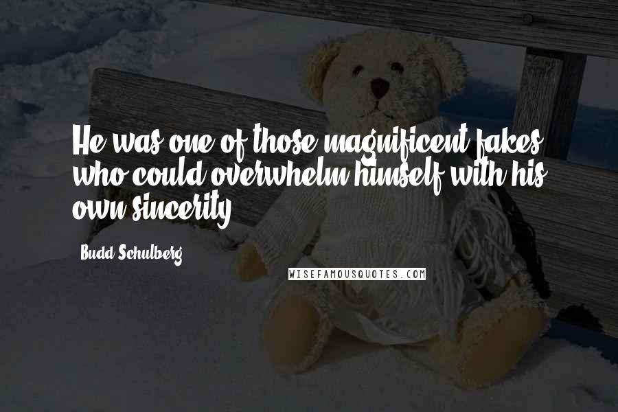 Budd Schulberg Quotes: He was one of those magnificent fakes who could overwhelm himself with his own sincerity.