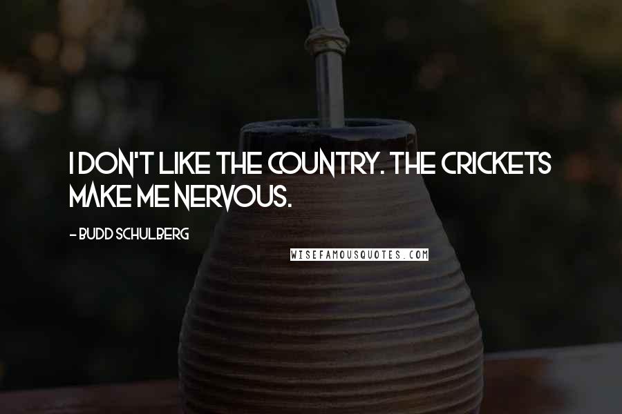 Budd Schulberg Quotes: I don't like the country. The crickets make me nervous.