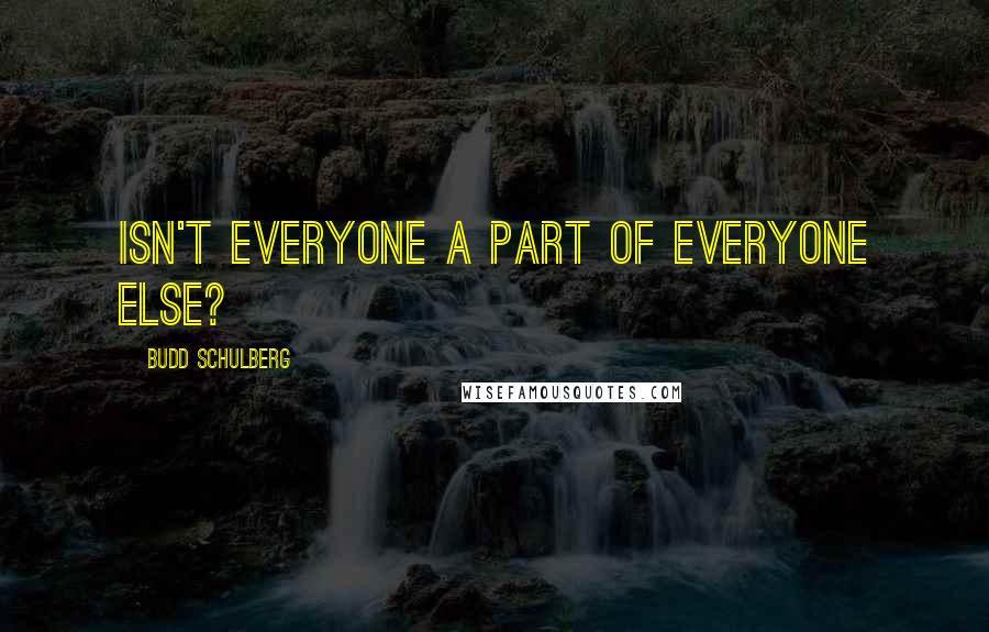 Budd Schulberg Quotes: Isn't everyone a part of everyone else?