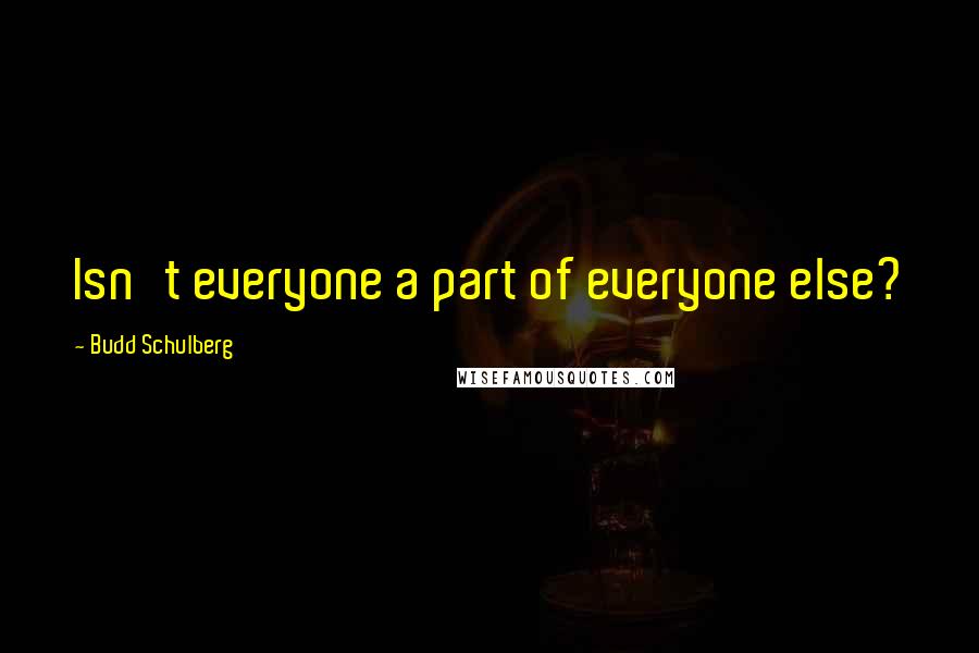 Budd Schulberg Quotes: Isn't everyone a part of everyone else?