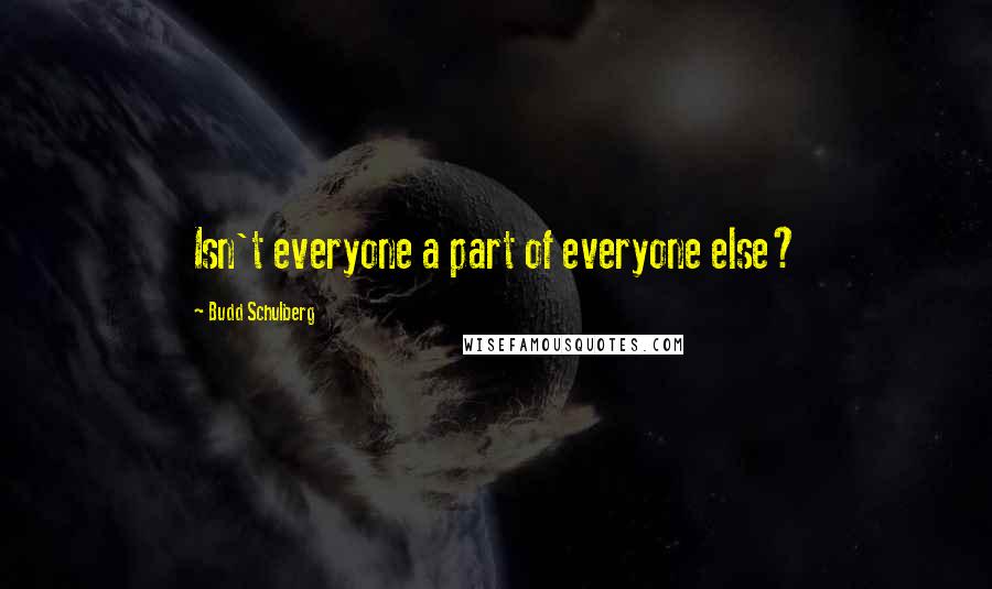 Budd Schulberg Quotes: Isn't everyone a part of everyone else?