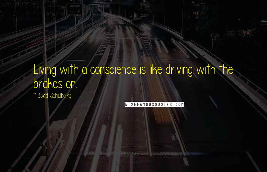 Budd Schulberg Quotes: Living with a conscience is like driving with the brakes on.