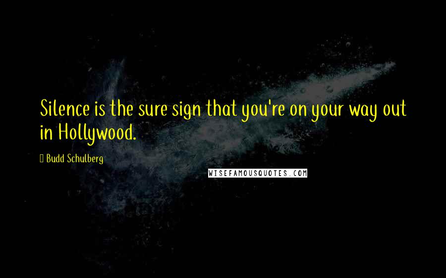 Budd Schulberg Quotes: Silence is the sure sign that you're on your way out in Hollywood.