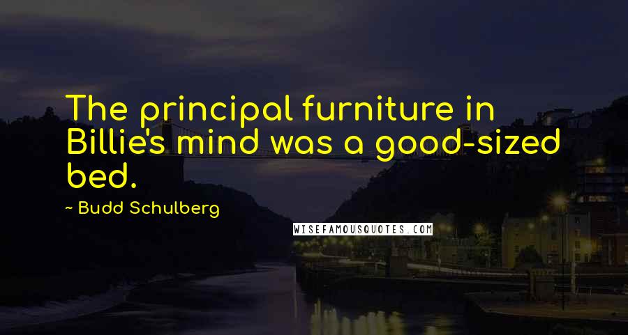 Budd Schulberg Quotes: The principal furniture in Billie's mind was a good-sized bed.