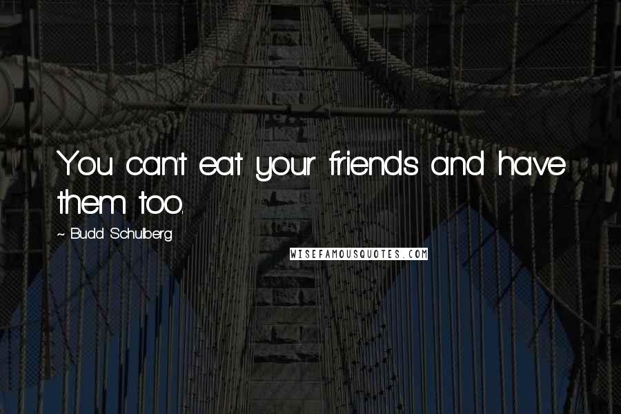 Budd Schulberg Quotes: You can't eat your friends and have them too.