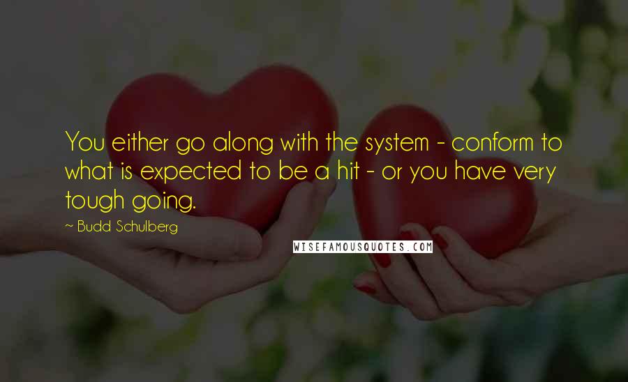 Budd Schulberg Quotes: You either go along with the system - conform to what is expected to be a hit - or you have very tough going.