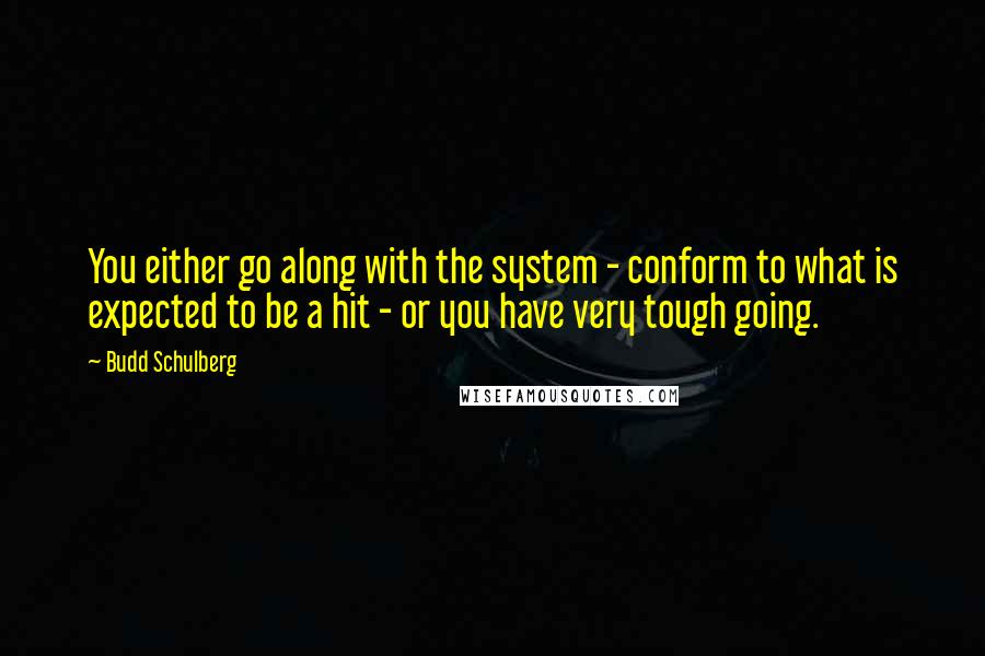 Budd Schulberg Quotes: You either go along with the system - conform to what is expected to be a hit - or you have very tough going.