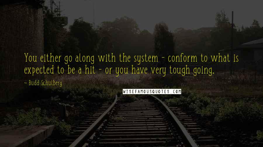 Budd Schulberg Quotes: You either go along with the system - conform to what is expected to be a hit - or you have very tough going.