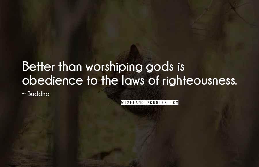 Buddha Quotes: Better than worshiping gods is obedience to the laws of righteousness.