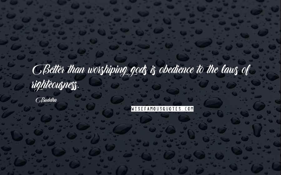 Buddha Quotes: Better than worshiping gods is obedience to the laws of righteousness.