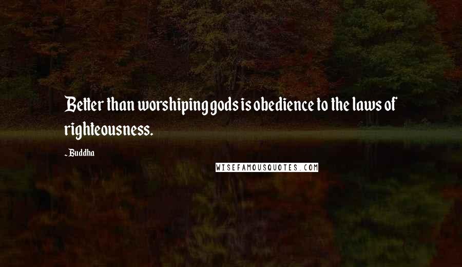 Buddha Quotes: Better than worshiping gods is obedience to the laws of righteousness.