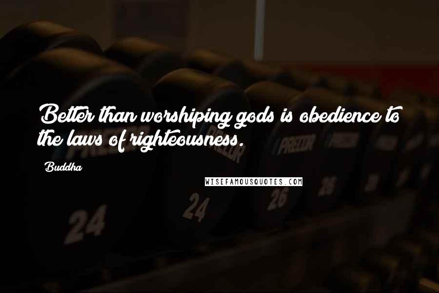 Buddha Quotes: Better than worshiping gods is obedience to the laws of righteousness.
