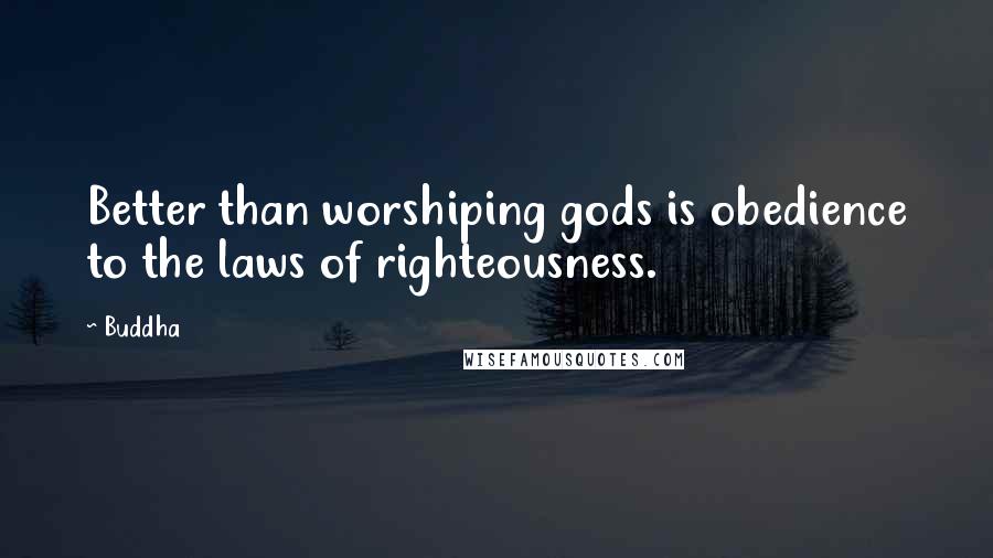 Buddha Quotes: Better than worshiping gods is obedience to the laws of righteousness.