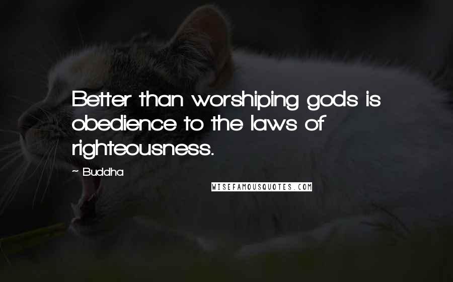 Buddha Quotes: Better than worshiping gods is obedience to the laws of righteousness.