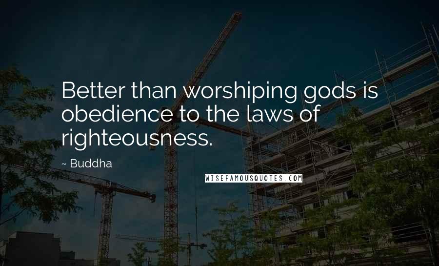 Buddha Quotes: Better than worshiping gods is obedience to the laws of righteousness.