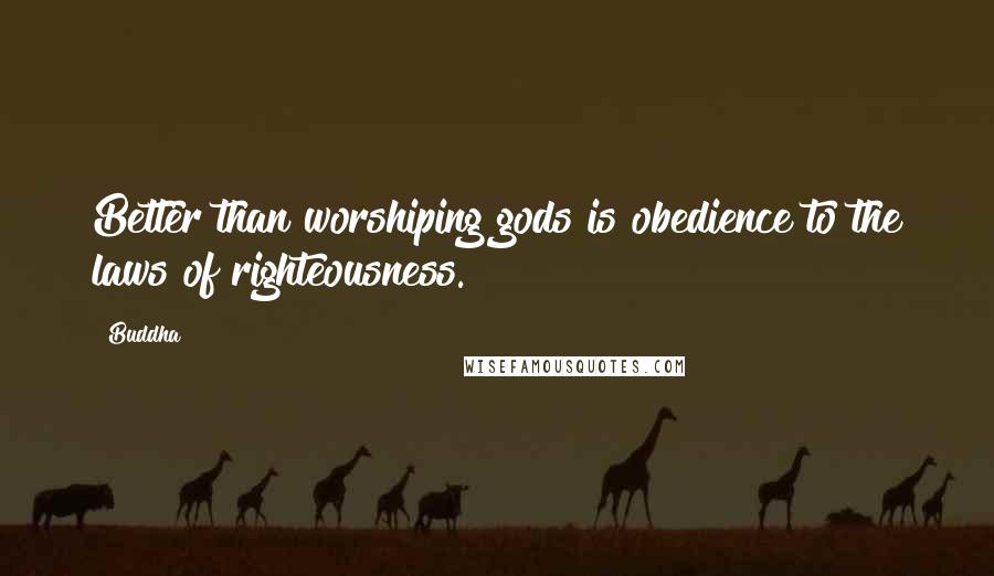 Buddha Quotes: Better than worshiping gods is obedience to the laws of righteousness.