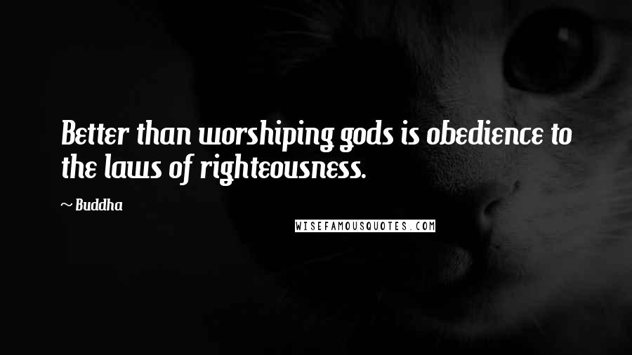 Buddha Quotes: Better than worshiping gods is obedience to the laws of righteousness.