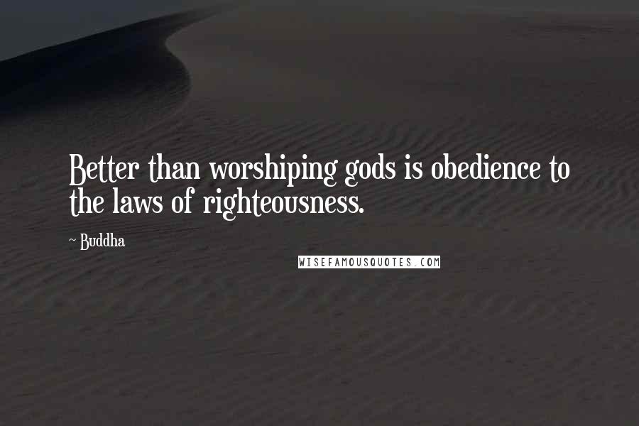 Buddha Quotes: Better than worshiping gods is obedience to the laws of righteousness.