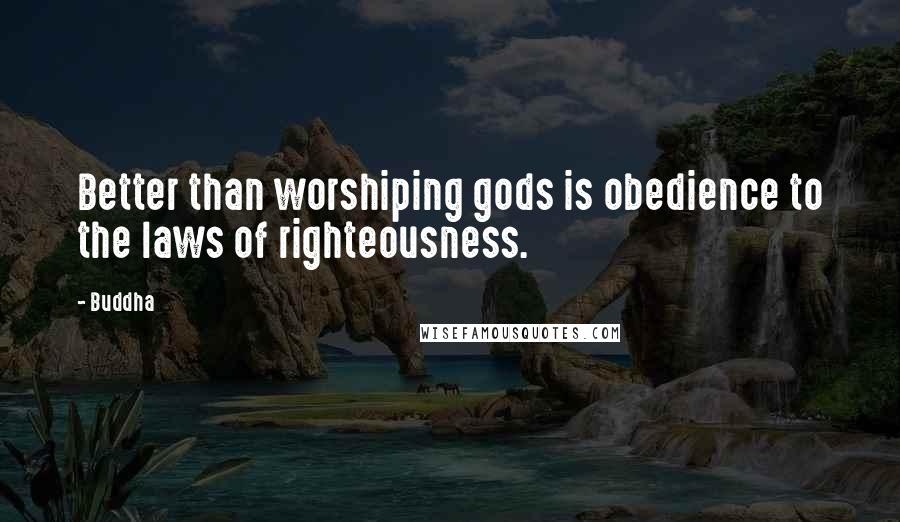 Buddha Quotes: Better than worshiping gods is obedience to the laws of righteousness.
