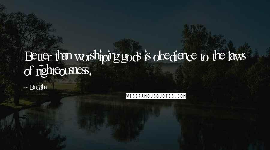 Buddha Quotes: Better than worshiping gods is obedience to the laws of righteousness.