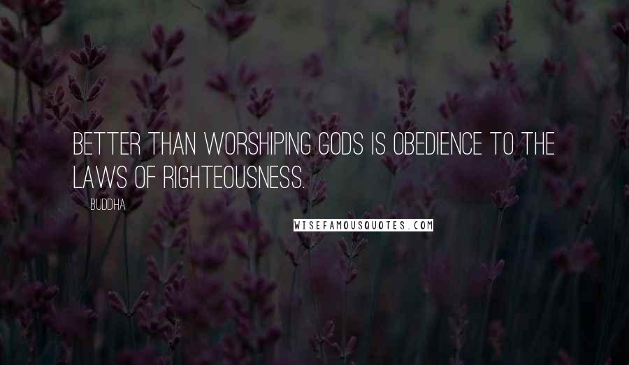 Buddha Quotes: Better than worshiping gods is obedience to the laws of righteousness.
