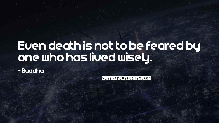 Buddha Quotes: Even death is not to be feared by one who has lived wisely.