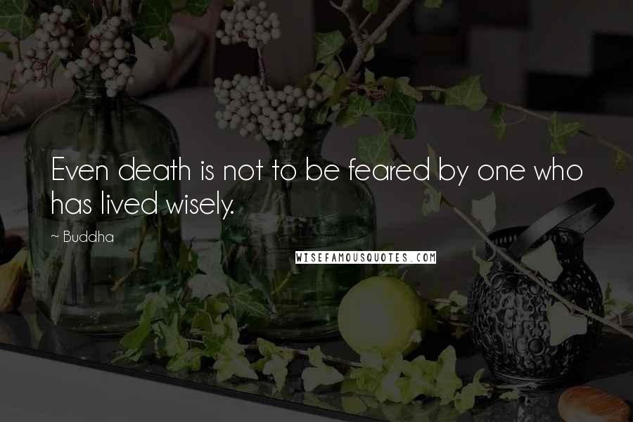 Buddha Quotes: Even death is not to be feared by one who has lived wisely.