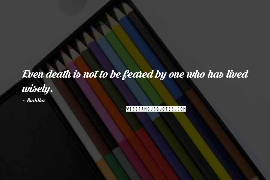 Buddha Quotes: Even death is not to be feared by one who has lived wisely.