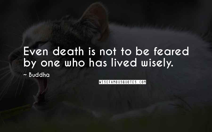 Buddha Quotes: Even death is not to be feared by one who has lived wisely.