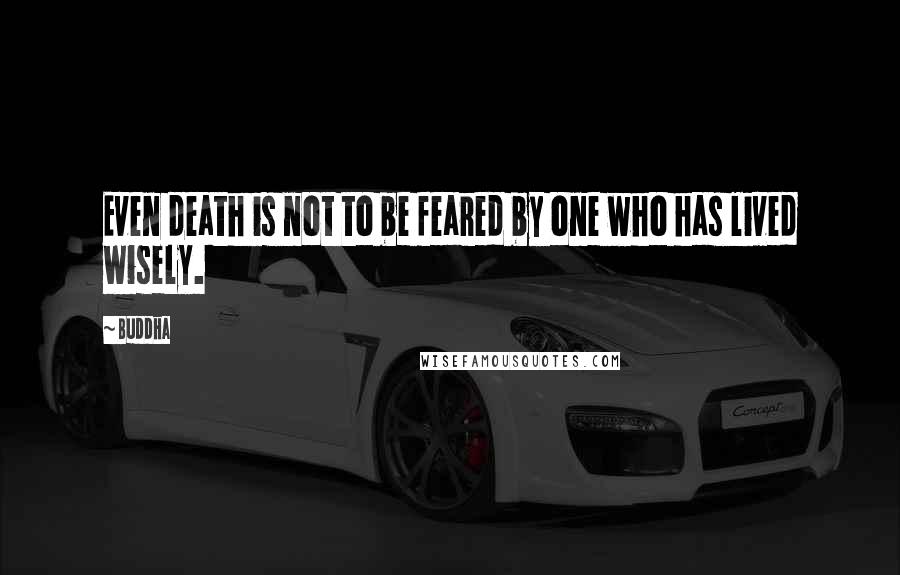 Buddha Quotes: Even death is not to be feared by one who has lived wisely.