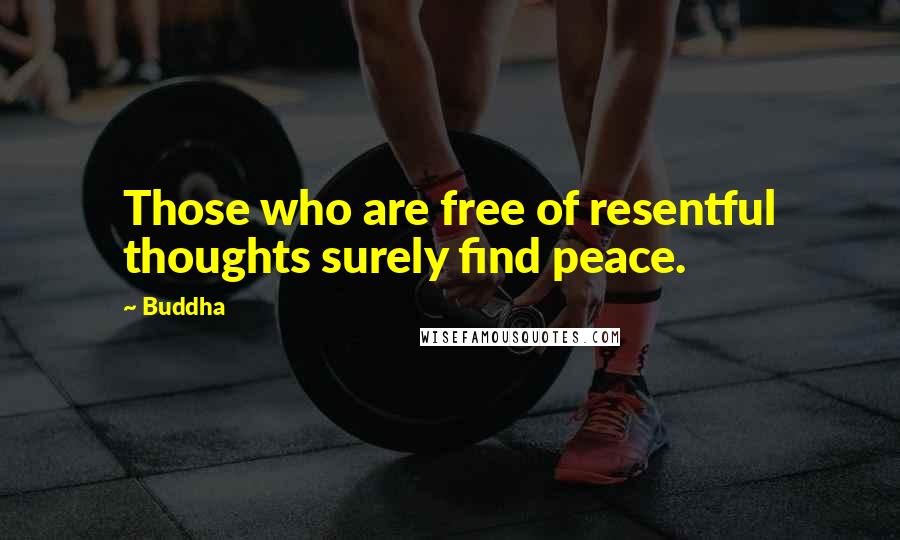 Buddha Quotes: Those who are free of resentful thoughts surely find peace.