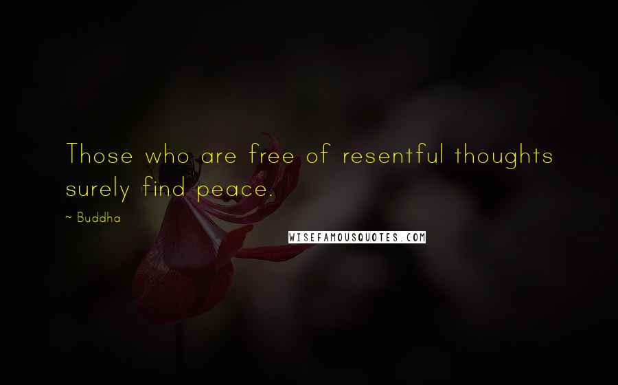 Buddha Quotes: Those who are free of resentful thoughts surely find peace.