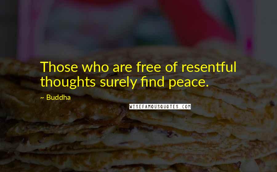 Buddha Quotes: Those who are free of resentful thoughts surely find peace.