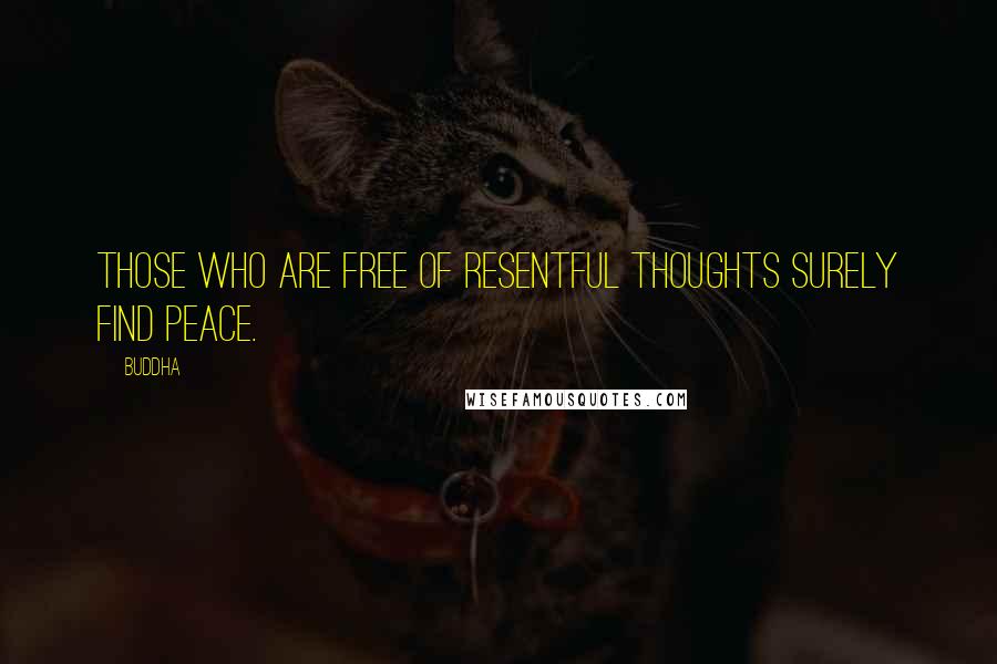 Buddha Quotes: Those who are free of resentful thoughts surely find peace.