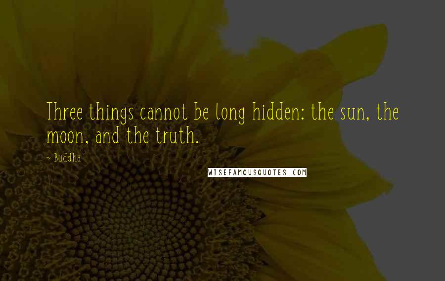 Buddha Quotes: Three things cannot be long hidden: the sun, the moon, and the truth.