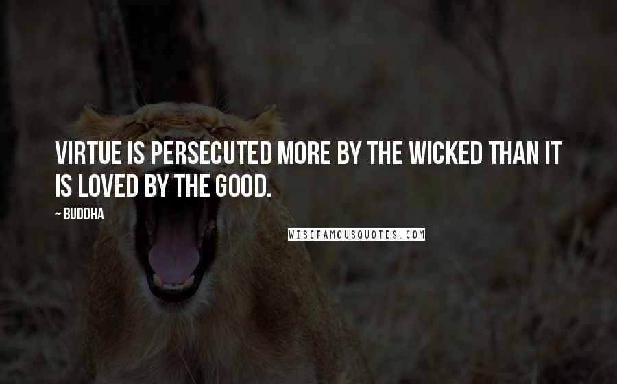 Buddha Quotes: Virtue is persecuted more by the wicked than it is loved by the good.