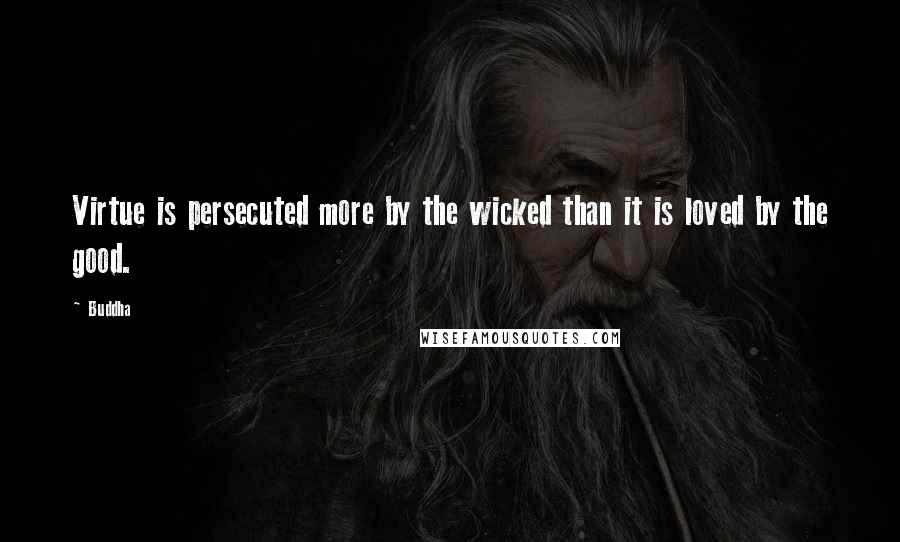 Buddha Quotes: Virtue is persecuted more by the wicked than it is loved by the good.