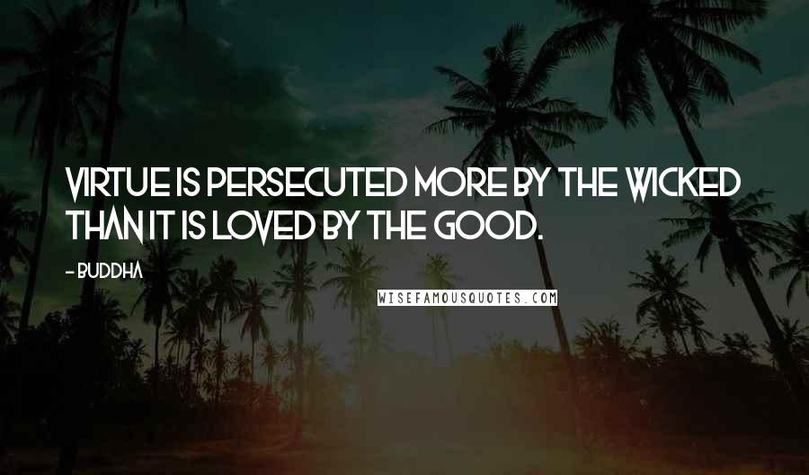 Buddha Quotes: Virtue is persecuted more by the wicked than it is loved by the good.