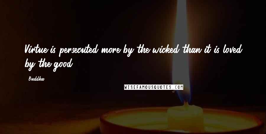 Buddha Quotes: Virtue is persecuted more by the wicked than it is loved by the good.