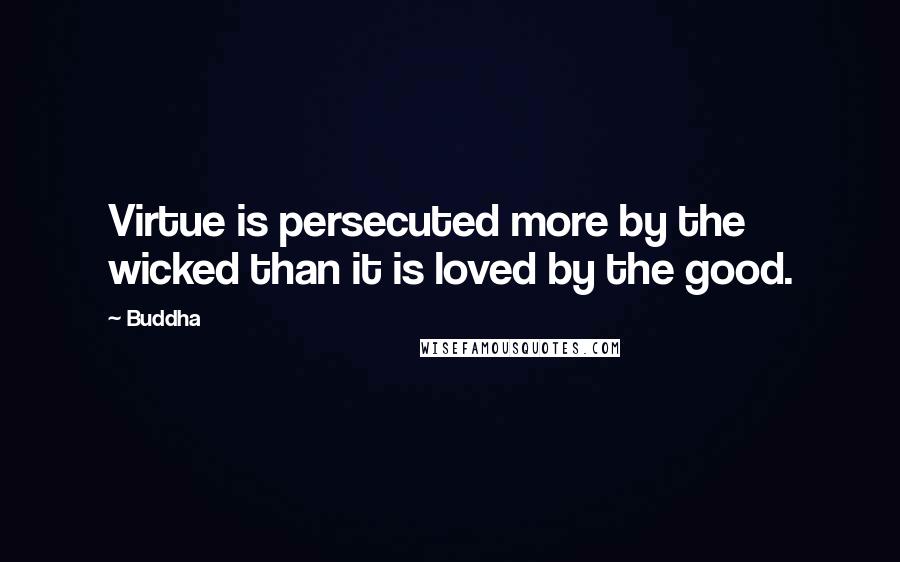 Buddha Quotes: Virtue is persecuted more by the wicked than it is loved by the good.