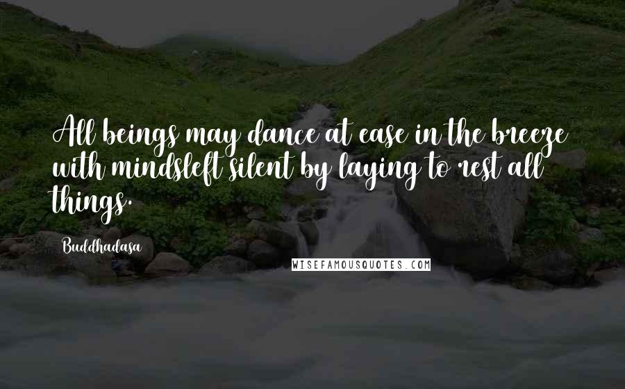 Buddhadasa Quotes: All beings may dance at ease in the breeze with mindsleft silent by laying to rest all things.