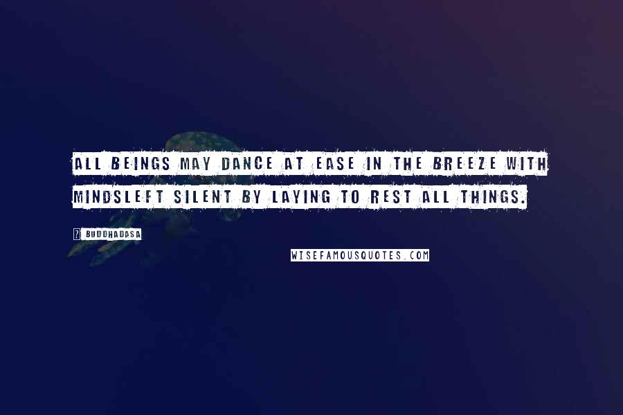 Buddhadasa Quotes: All beings may dance at ease in the breeze with mindsleft silent by laying to rest all things.